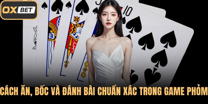 Cách ăn, bốc và đánh bài chuẩn xác trong game Phỏm
